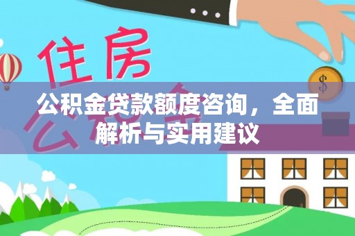 廉江公积金贷款额度咨询，全面解析与实用建议
