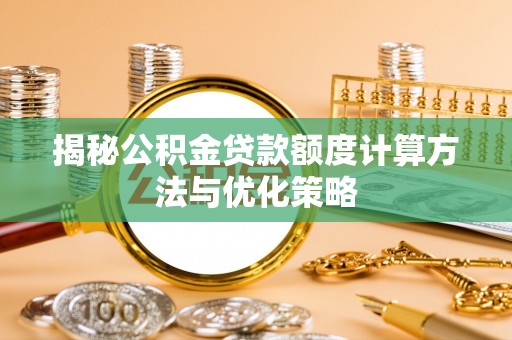 廉江揭秘公积金贷款额度计算方法与优化策略