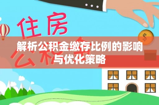 廉江解析公积金缴存比例的影响与优化策略