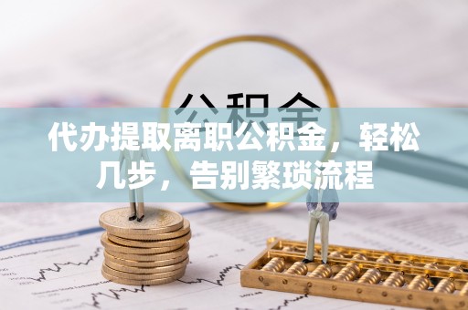 廉江代办提取离职公积金，轻松几步，告别繁琐流程