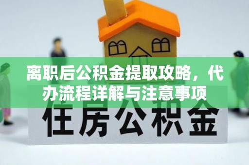 廉江离职后公积金提取攻略，代办流程详解与注意事项