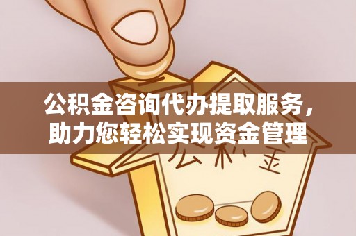 廉江公积金咨询代办提取服务，助力您轻松实现资金管理