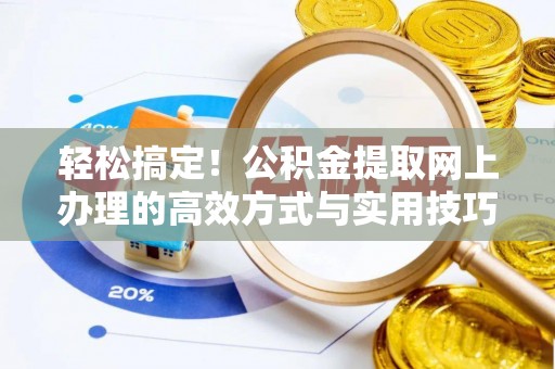 廉江轻松搞定！公积金提取网上办理的高效方式与实用技巧