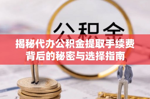 廉江揭秘代办公积金提取手续费背后的秘密与选择指南