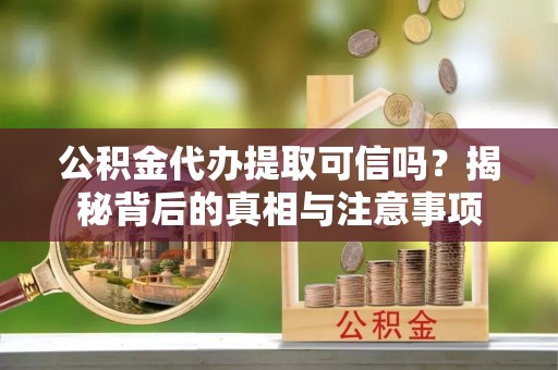 廉江公积金代办提取可信吗？揭秘背后的真相与注意事项