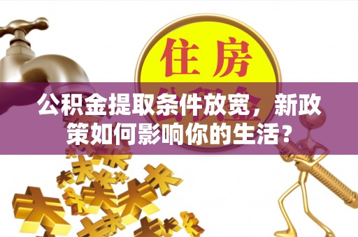 廉江公积金提取条件放宽，新政策如何影响你的生活？