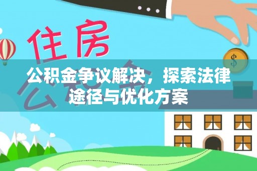 廉江公积金争议解决，探索法律途径与优化方案