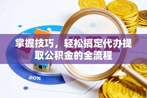 廉江掌握技巧，轻松搞定代办提取公积金的全流程