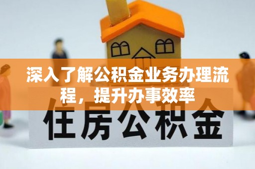 廉江深入了解公积金业务办理流程，提升办事效率