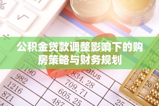 廉江公积金贷款调整影响下的购房策略与财务规划