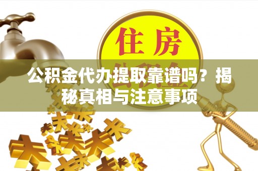 廉江公积金代办提取靠谱吗？揭秘真相与注意事项
