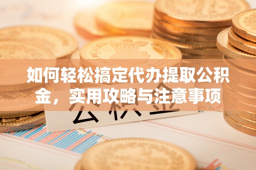 廉江如何轻松搞定代办提取公积金，实用攻略与注意事项