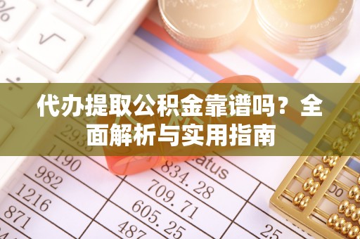 廉江代办提取公积金靠谱吗？全面解析与实用指南