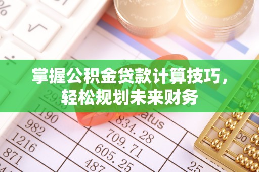 廉江掌握公积金贷款计算技巧，轻松规划未来财务