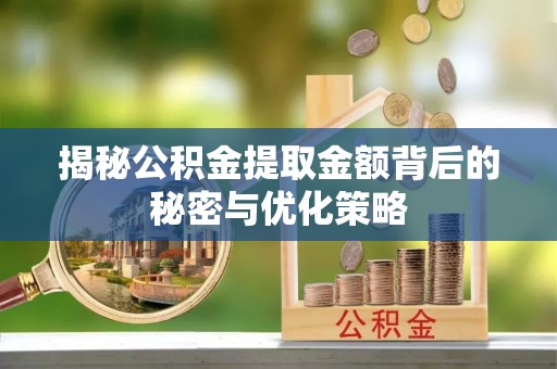 廉江揭秘公积金提取金额背后的秘密与优化策略