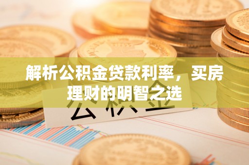 廉江解析公积金贷款利率，买房理财的明智之选