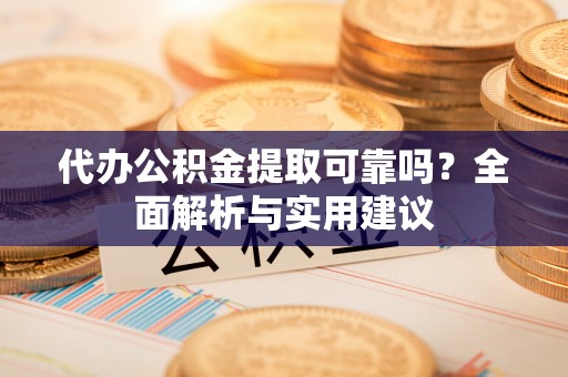 廉江代办公积金提取可靠吗？全面解析与实用建议