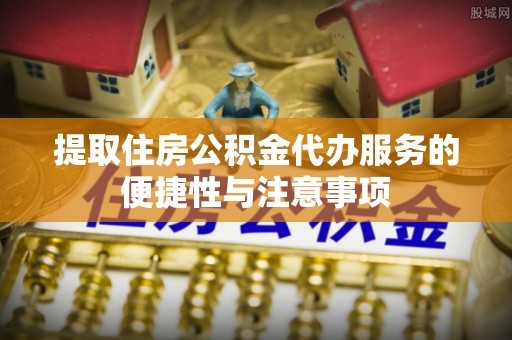 廉江提取住房公积金代办服务的便捷性与注意事项