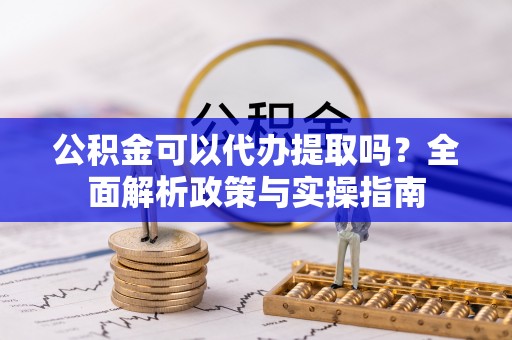 廉江公积金可以代办提取吗？全面解析政策与实操指南