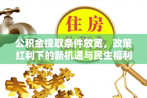 廉江公积金提取条件放宽，政策红利下的新机遇与民生福利