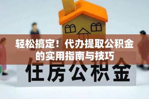 廉江轻松搞定！代办提取公积金的实用指南与技巧