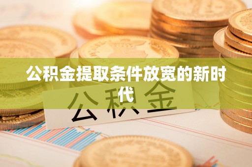 廉江公积金提取条件放宽的新时代