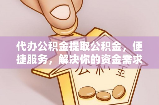 廉江代办公积金提取公积金，便捷服务，解决你的资金需求