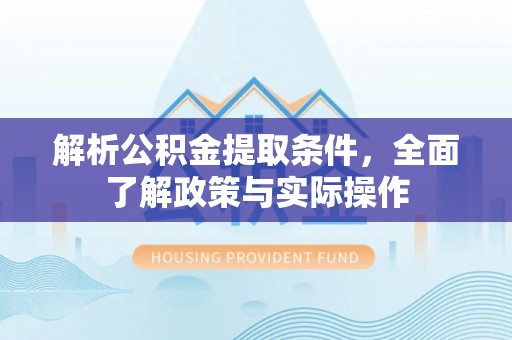 廉江解析公积金提取条件，全面了解政策与实际操作