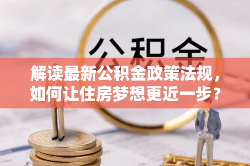 廉江解读最新公积金政策法规，如何让住房梦想更近一步？