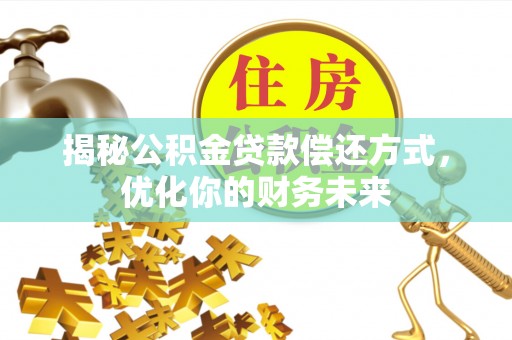 廉江揭秘公积金贷款偿还方式，优化你的财务未来