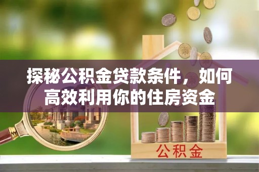 廉江探秘公积金贷款条件，如何高效利用你的住房资金