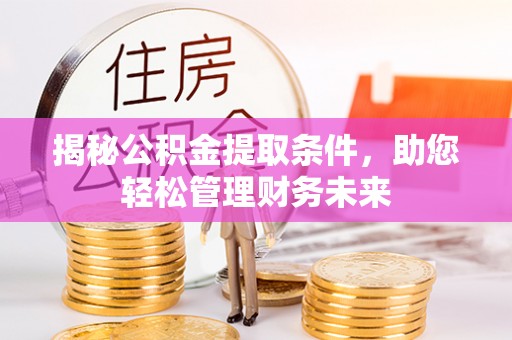 廉江揭秘公积金提取条件，助您轻松管理财务未来