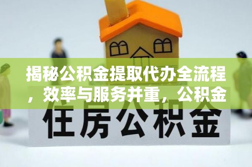 廉江揭秘公积金提取代办全流程，效率与服务并重，公积金提取代办要多久不再是难题