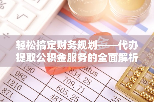 廉江轻松搞定财务规划——代办提取公积金服务的全面解析