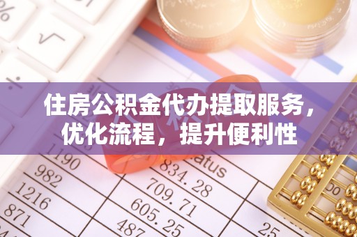 廉江住房公积金代办提取服务，优化流程，提升便利性