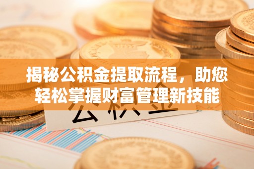 廉江揭秘公积金提取流程，助您轻松掌握财富管理新技能