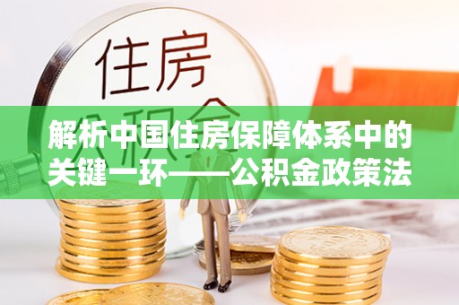 廉江解析中国住房保障体系中的关键一环——公积金政策法规的演变与影响