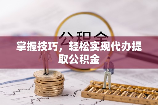 廉江掌握技巧，轻松实现代办提取公积金