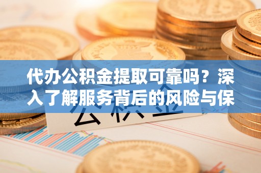 廉江代办公积金提取可靠吗？深入了解服务背后的风险与保障