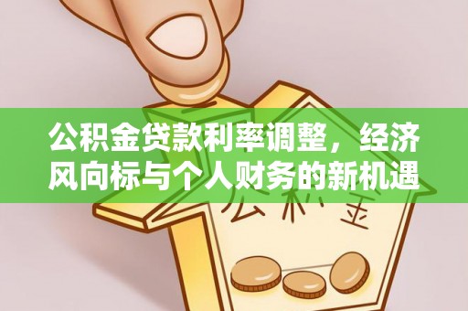 廉江公积金贷款利率调整，经济风向标与个人财务的新机遇