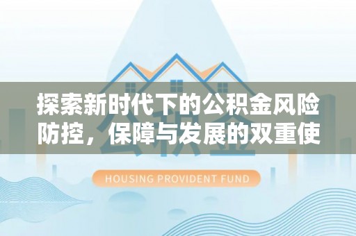 廉江探索新时代下的公积金风险防控，保障与发展的双重使命