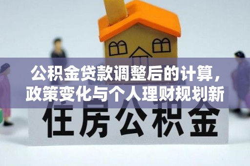 廉江公积金贷款调整后的计算，政策变化与个人理财规划新方向