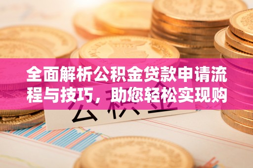 廉江全面解析公积金贷款申请流程与技巧，助您轻松实现购房梦想