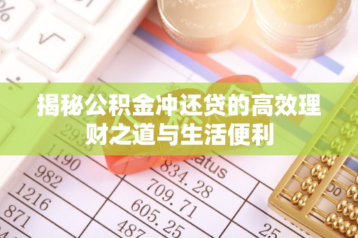 廉江揭秘公积金冲还贷的高效理财之道与生活便利