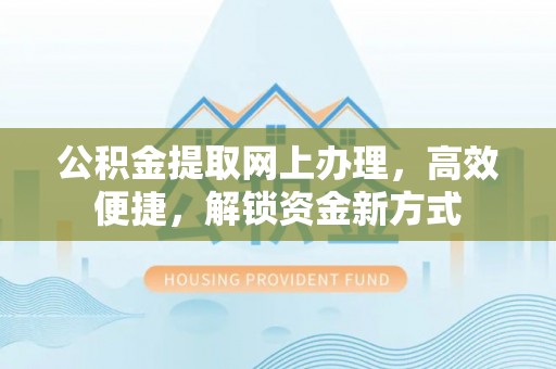 廉江公积金提取网上办理，高效便捷，解锁资金新方式