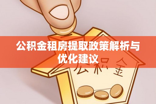 廉江公积金租房提取政策解析与优化建议