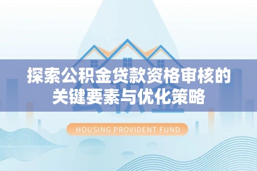 廉江探索公积金贷款资格审核的关键要素与优化策略