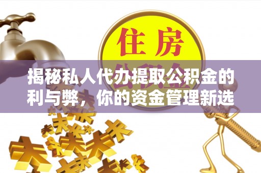 廉江揭秘私人代办提取公积金的利与弊，你的资金管理新选择