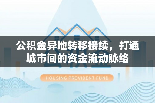 廉江公积金异地转移接续，打通城市间的资金流动脉络
