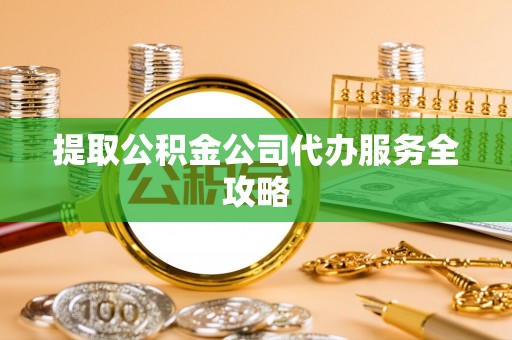 廉江提取公积金公司代办服务全攻略